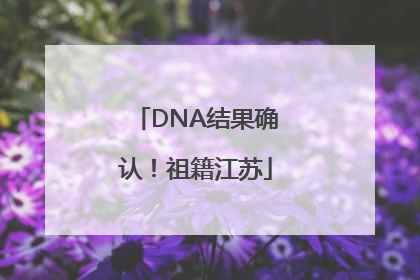 DNA结果确认！祖籍江苏