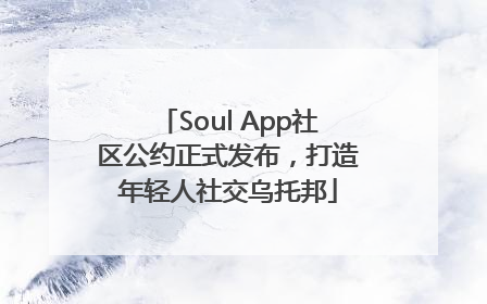Soul App社区公约正式发布，打造年轻人社交乌托邦