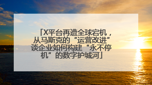 X平台再遭全球宕机，从马斯克的“运营改进”谈企业如何构建“永不停机”的数字护城河